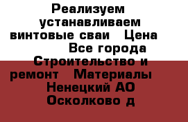 Реализуем, устанавливаем винтовые сваи › Цена ­ 1 250 - Все города Строительство и ремонт » Материалы   . Ненецкий АО,Осколково д.